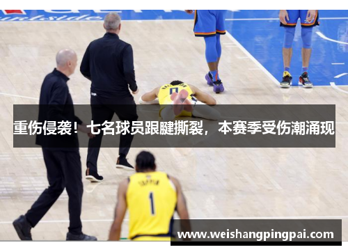 重伤侵袭！七名球员跟腱撕裂，本赛季受伤潮涌现