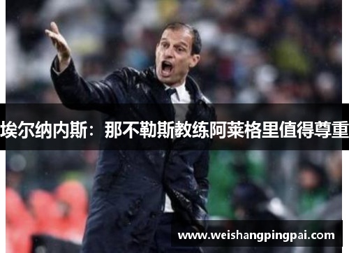 埃尔纳内斯：那不勒斯教练阿莱格里值得尊重