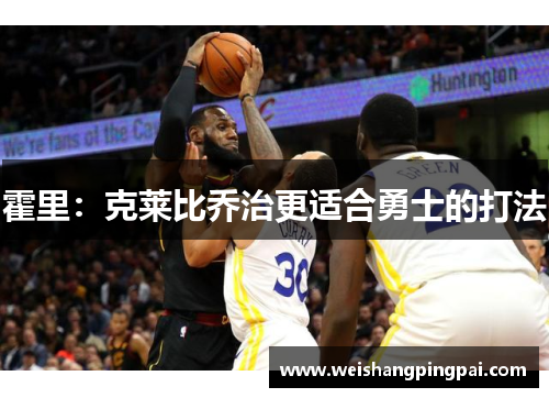 霍里：克莱比乔治更适合勇士的打法