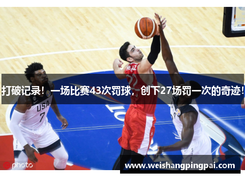 打破记录！一场比赛43次罚球，创下27场罚一次的奇迹！